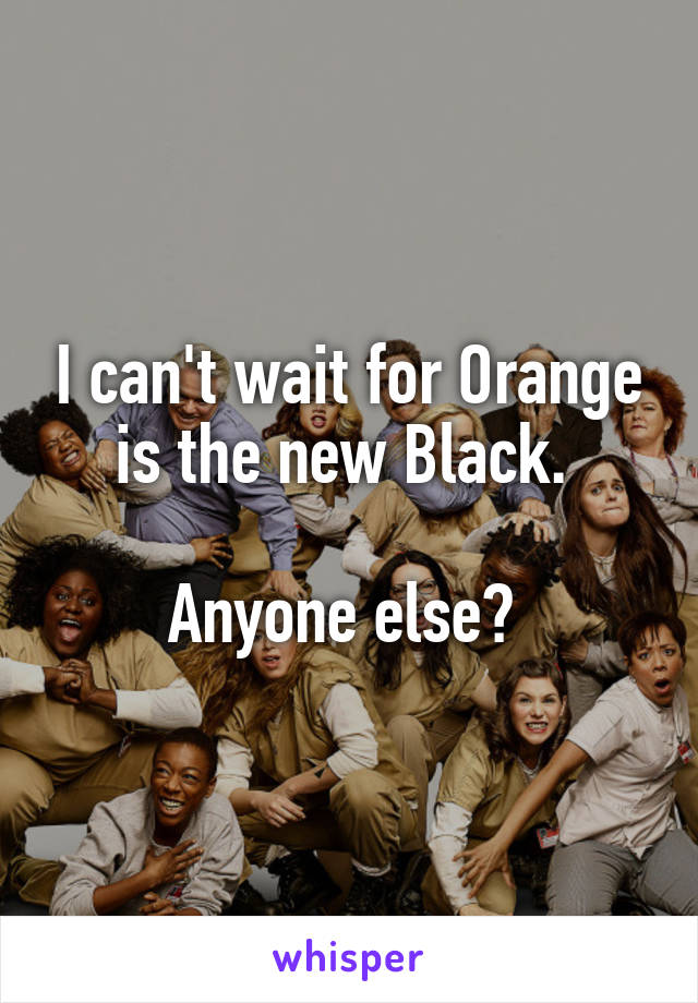 I can't wait for Orange is the new Black. 

Anyone else? 