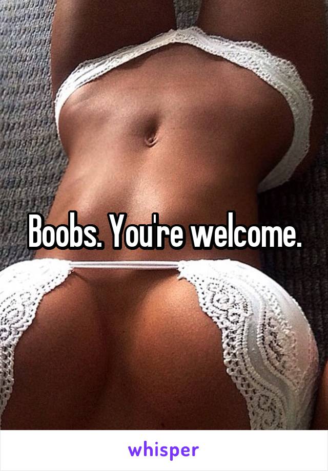 Boobs. You're welcome.
