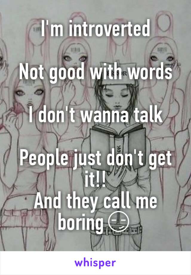 I'm introverted

Not good with words

I don't wanna talk

People just don't get it!!
And they call me boring😏
