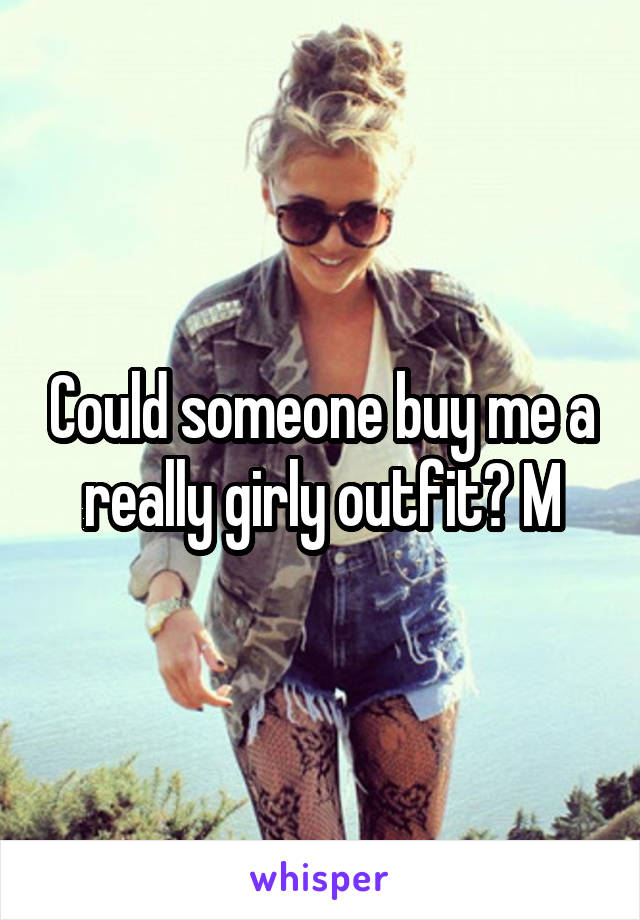 Could someone buy me a really girly outfit? M