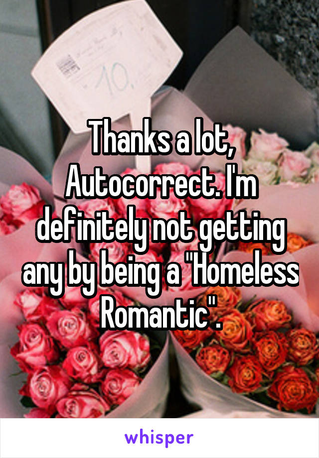 Thanks a lot, Autocorrect. I'm definitely not getting any by being a "Homeless Romantic".