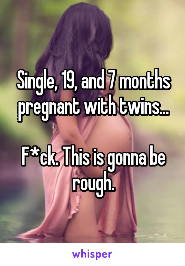 Single, 19, and 7 months pregnant with twins...

F*ck. This is gonna be rough.