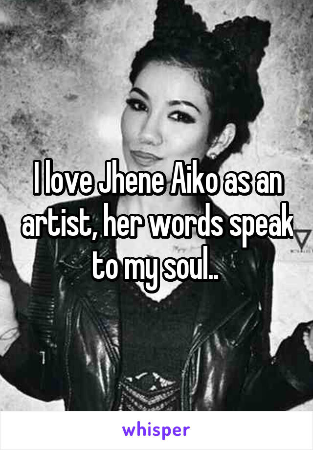 I love Jhene Aiko as an artist, her words speak to my soul.. 