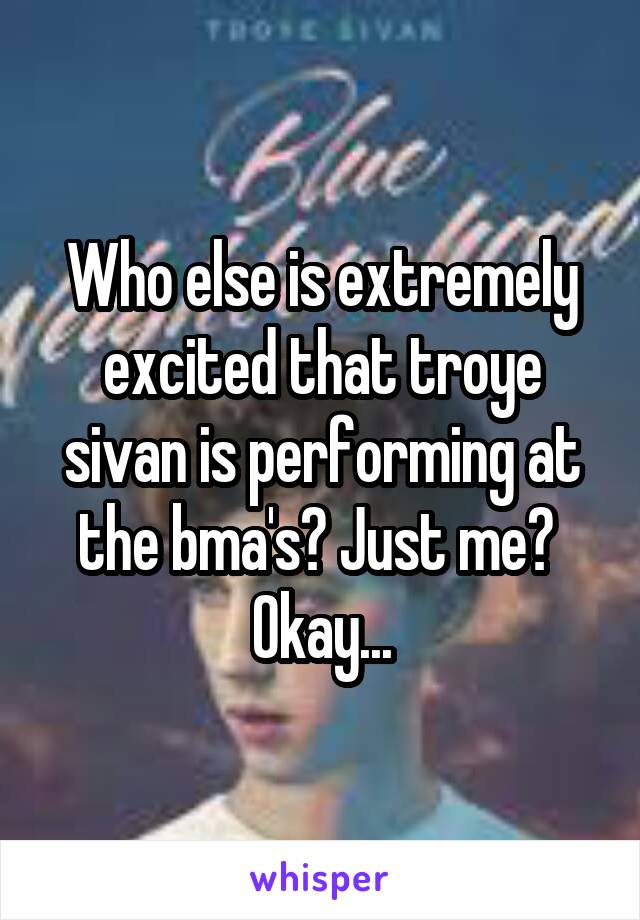 Who else is extremely excited that troye sivan is performing at the bma's? Just me? 
Okay...