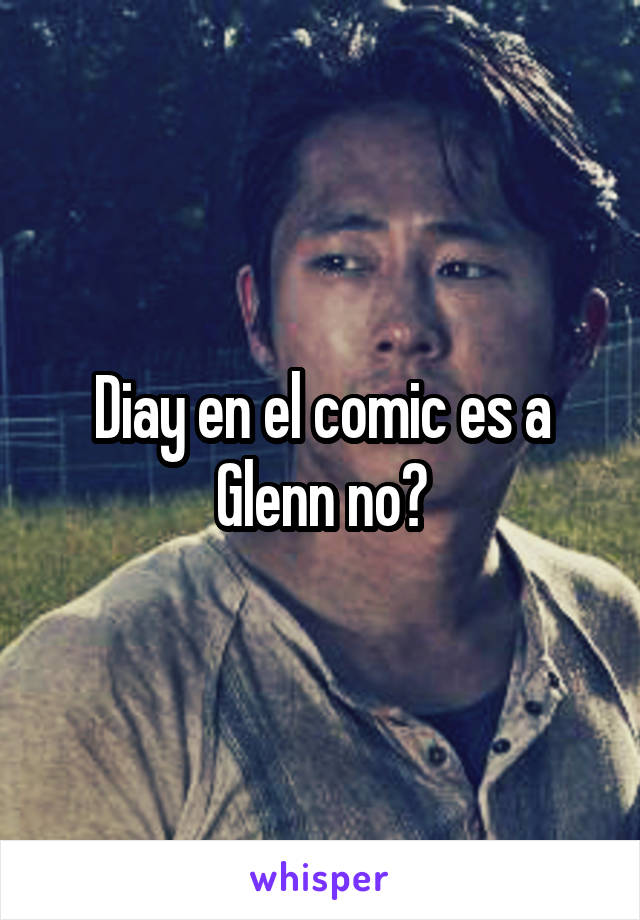 Diay en el comic es a Glenn no?