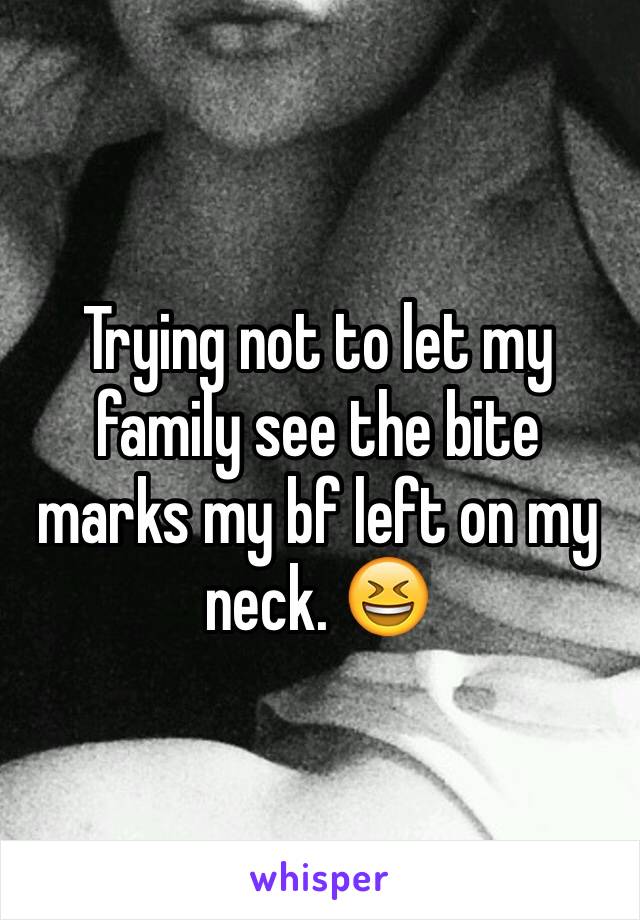 Trying not to let my family see the bite marks my bf left on my neck. 😆