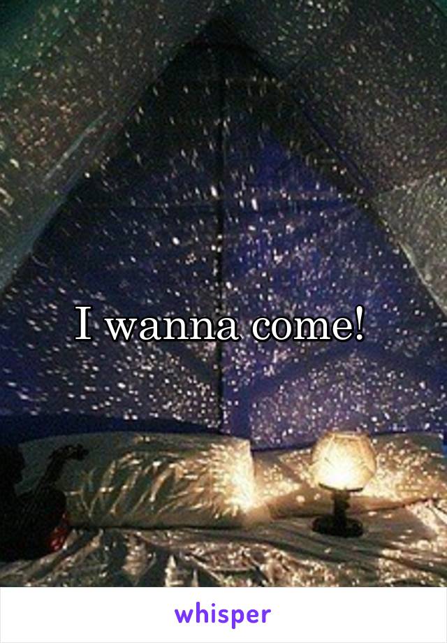 I wanna come! 