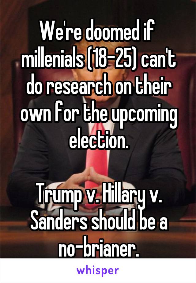 We're doomed if  millenials (18-25) can't do research on their own for the upcoming election.

Trump v. Hillary v. Sanders should be a no-brianer.