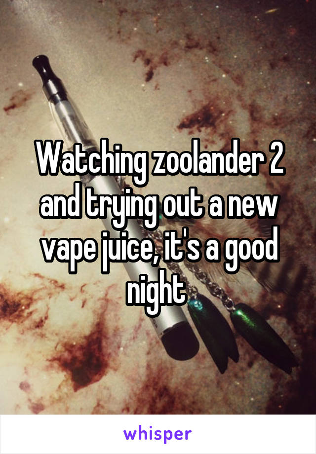 Watching zoolander 2 and trying out a new vape juice, it's a good night 