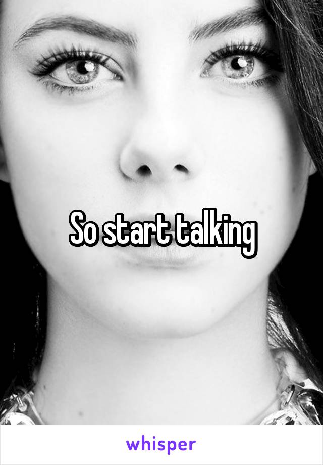 So start talking