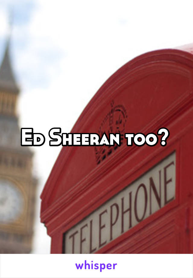 Ed Sheeran too? 