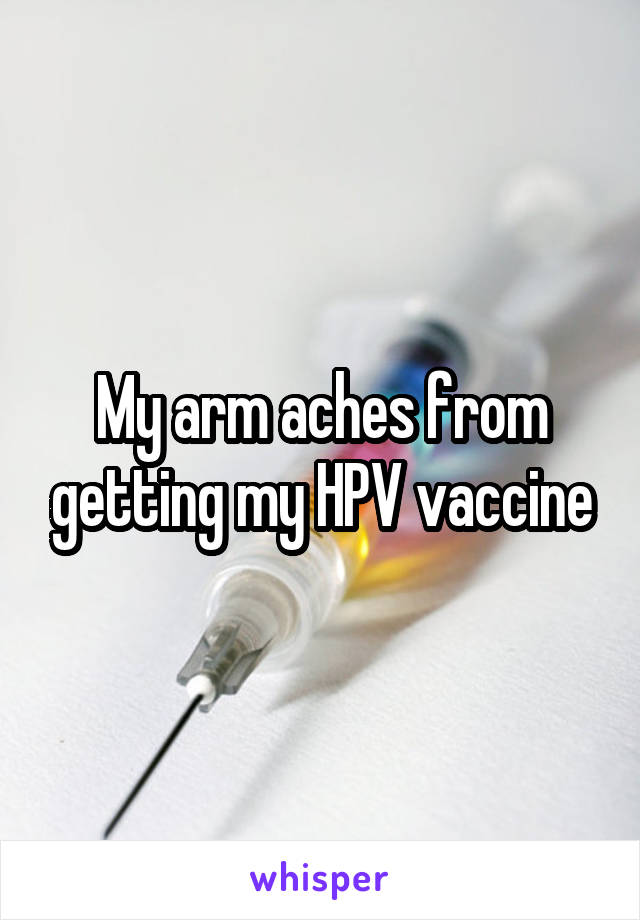 My arm aches from getting my HPV vaccine