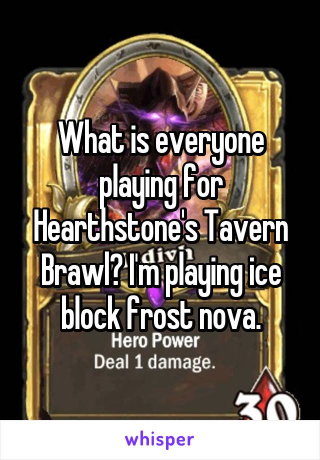 What is everyone playing for Hearthstone's Tavern Brawl? I'm playing ice block frost nova.