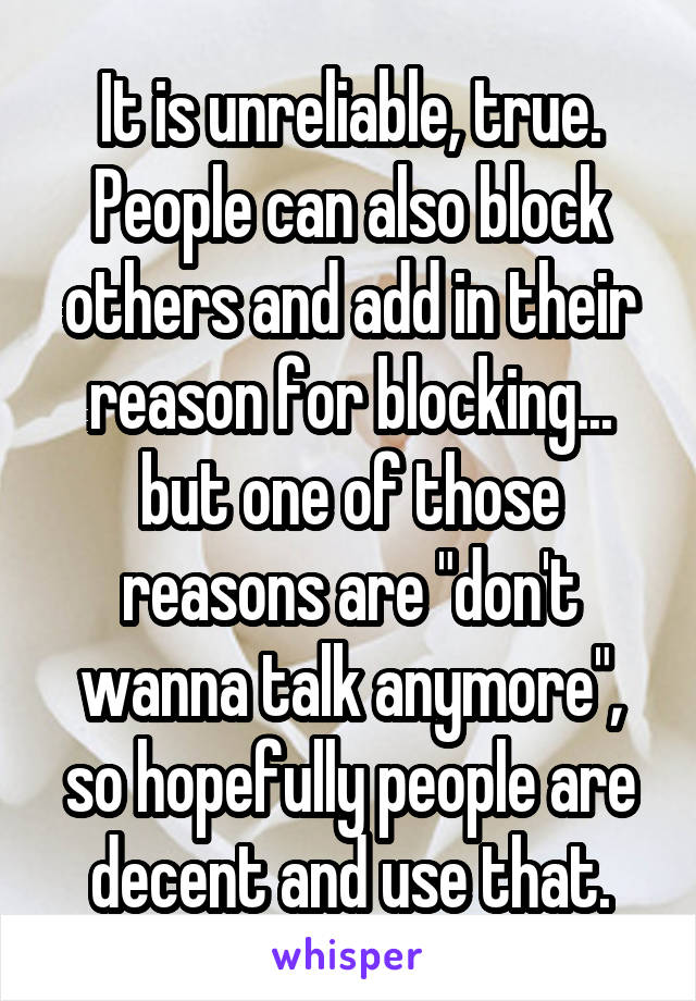It is unreliable, true. People can also block others and add in their reason for blocking... but one of those reasons are "don't wanna talk anymore", so hopefully people are decent and use that.