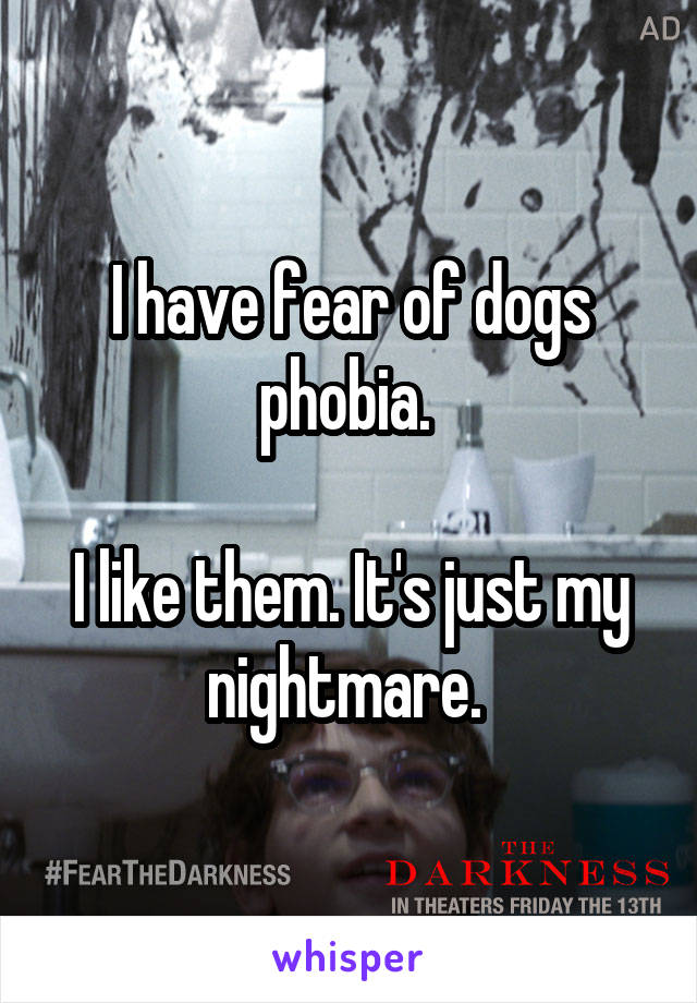 I have fear of dogs phobia. 

I like them. It's just my nightmare. 