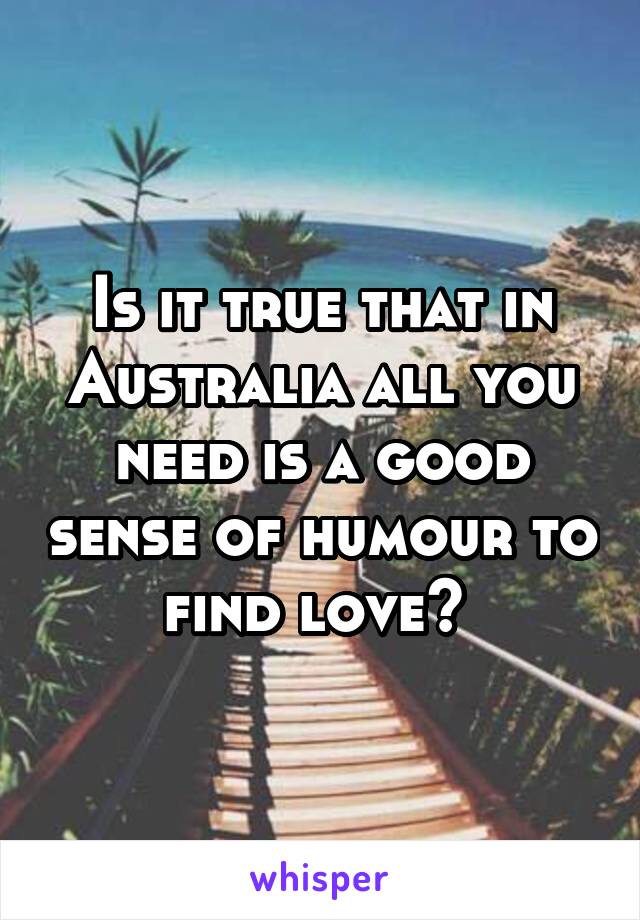 Is it true that in Australia all you need is a good sense of humour to find love? 