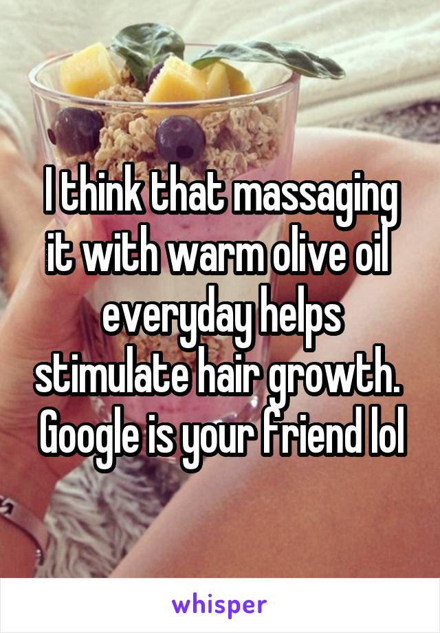 I think that massaging it with warm olive oil  everyday helps stimulate hair growth. 
Google is your friend lol