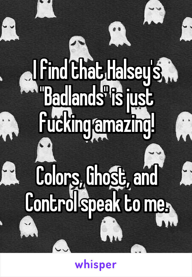 I find that Halsey's "Badlands" is just fucking amazing!

Colors, Ghost, and Control speak to me.