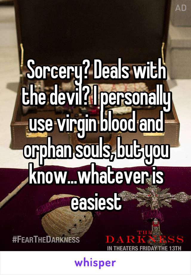 Sorcery? Deals with the devil? I personally use virgin blood and orphan souls, but you know...whatever is easiest