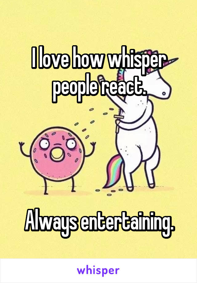 I love how whisper people react.




Always entertaining.