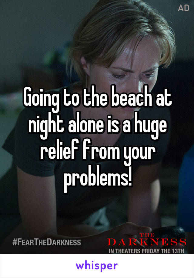 Going to the beach at night alone is a huge relief from your problems!