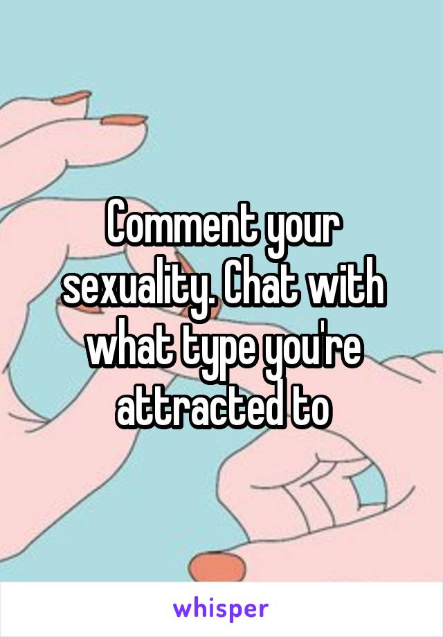 Comment your sexuality. Chat with what type you're attracted to