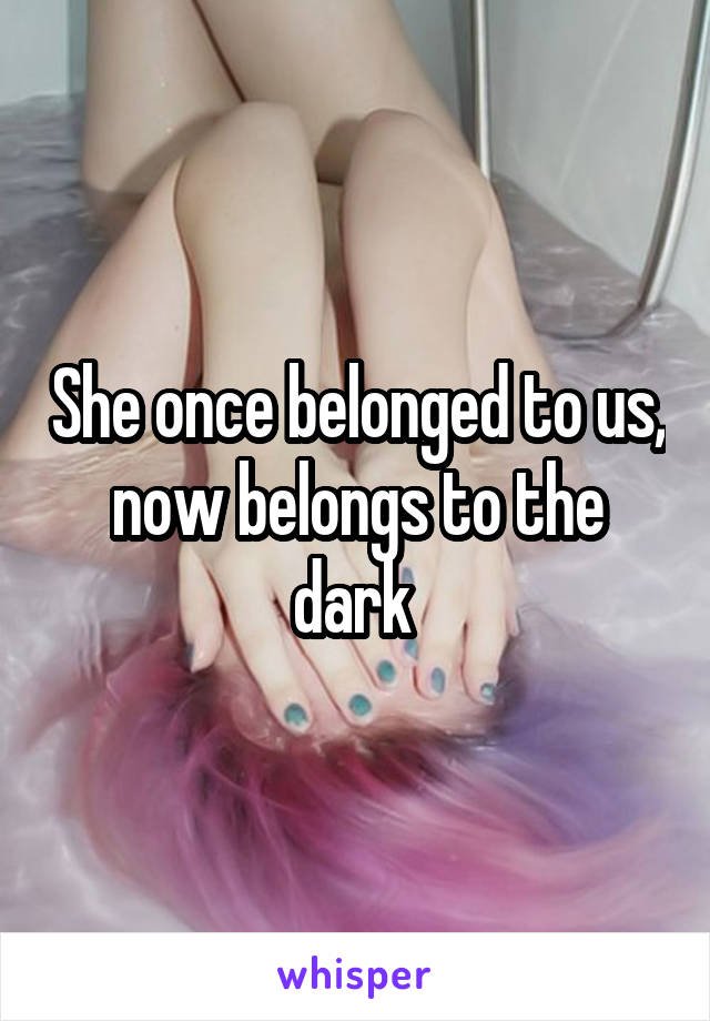 She once belonged to us, now belongs to the dark 