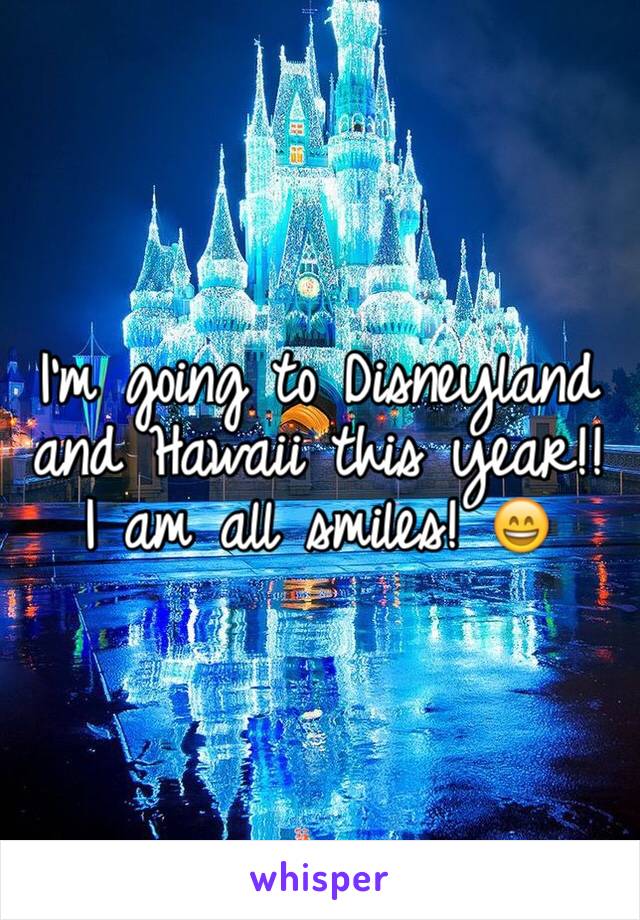 I'm going to Disneyland and Hawaii this year!! I am all smiles! 😄