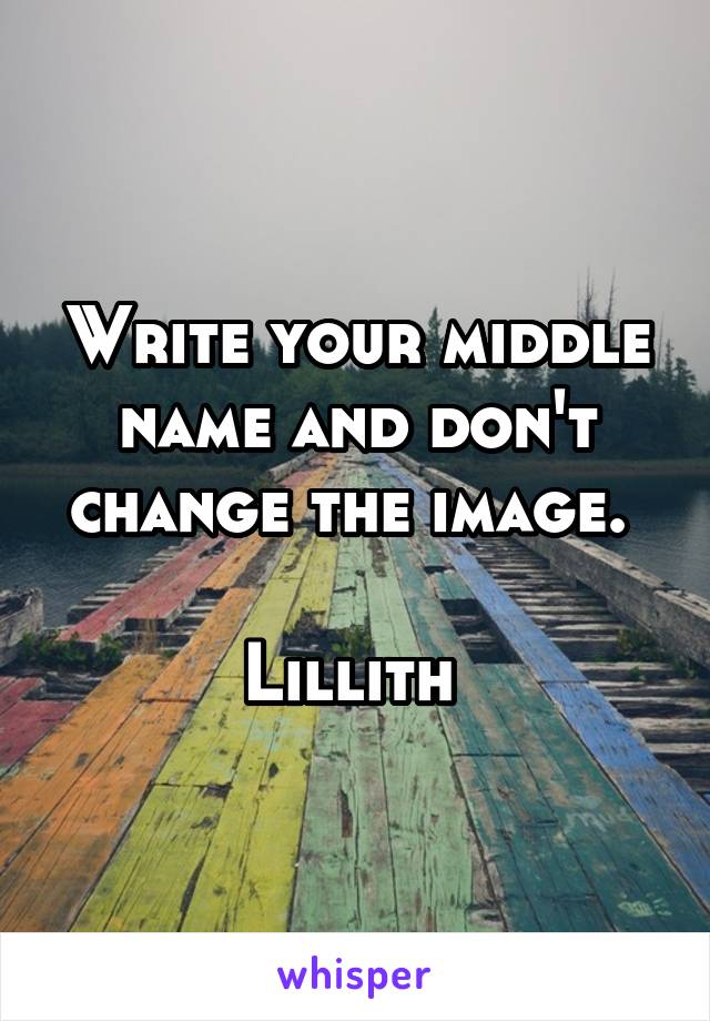 Write your middle name and don't change the image. 

Lillith 