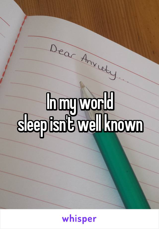 In my world
sleep isn't well known