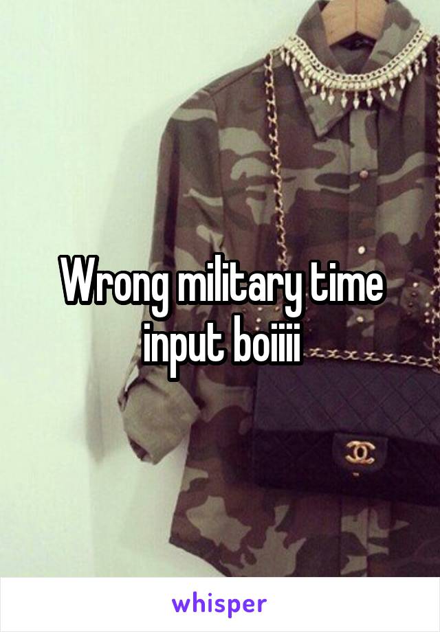 Wrong military time input boiiii