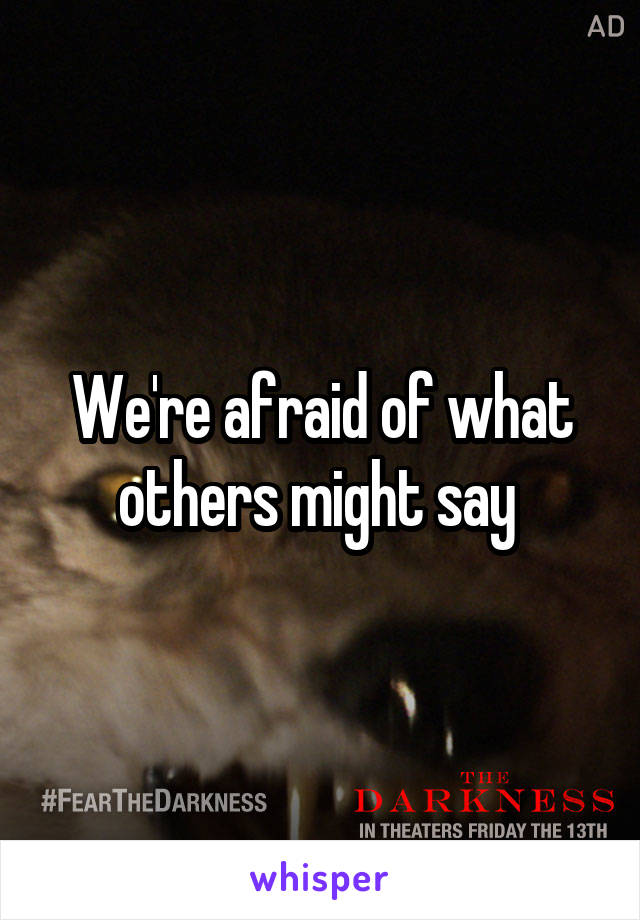 We're afraid of what others might say 