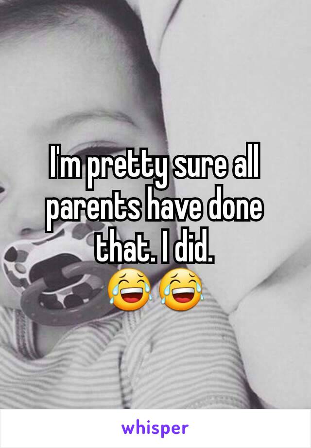 I'm pretty sure all parents have done that. I did.
😂😂