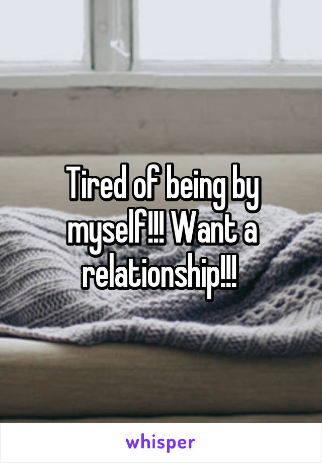 Tired of being by myself!!! Want a relationship!!! 