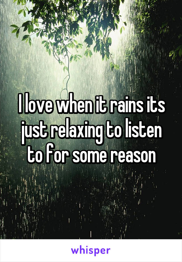 I love when it rains its just relaxing to listen to for some reason