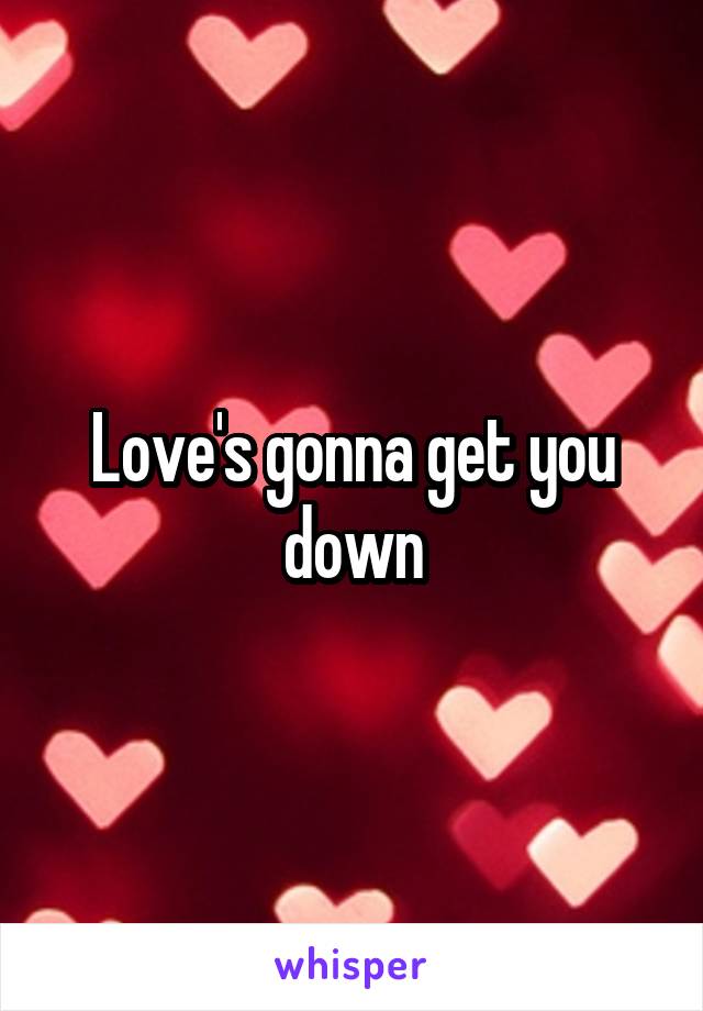 Love's gonna get you down