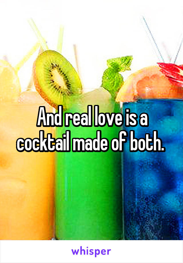 And real love is a cocktail made of both. 
