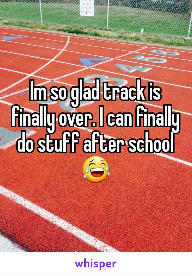 Im so glad track is finally over. I can finally do stuff after school 😂