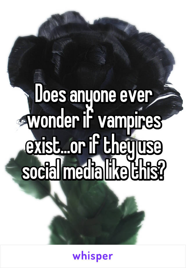 Does anyone ever wonder if vampires exist...or if they use social media like this?