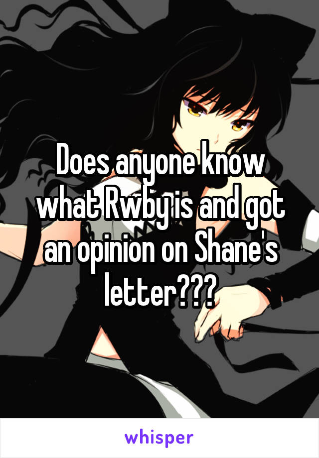 Does anyone know what Rwby is and got an opinion on Shane's letter???