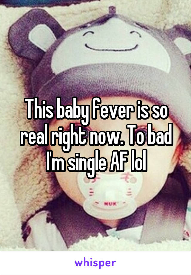 This baby fever is so real right now. To bad I'm single AF lol