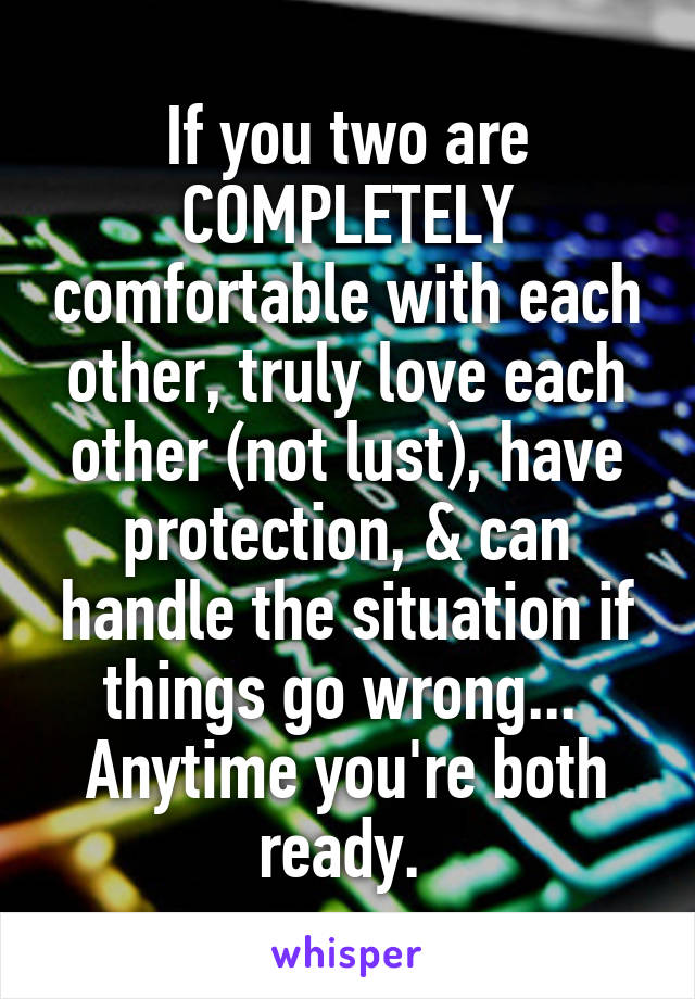 If you two are COMPLETELY comfortable with each other, truly love each other (not lust), have protection, & can handle the situation if things go wrong... 
Anytime you're both ready. 