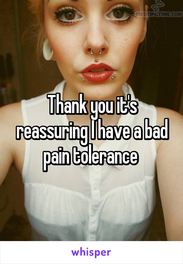Thank you it's reassuring I have a bad pain tolerance 