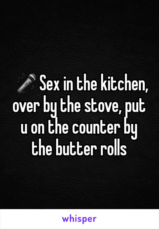  🎤Sex in the kitchen, over by the stove, put u on the counter by the butter rolls