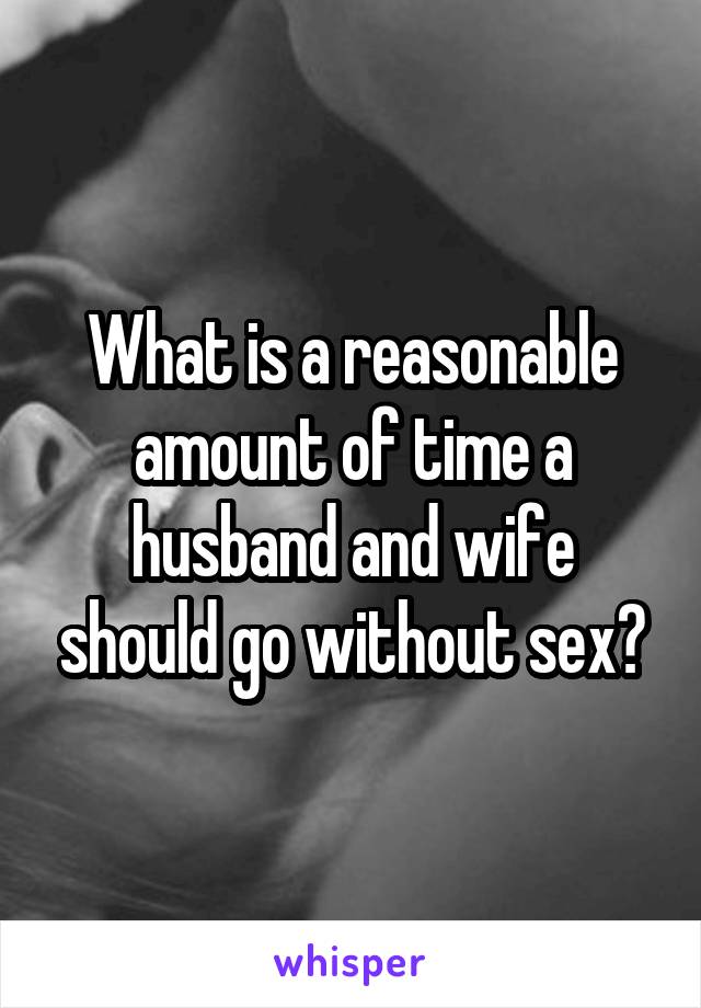 What is a reasonable amount of time a husband and wife should go without sex?