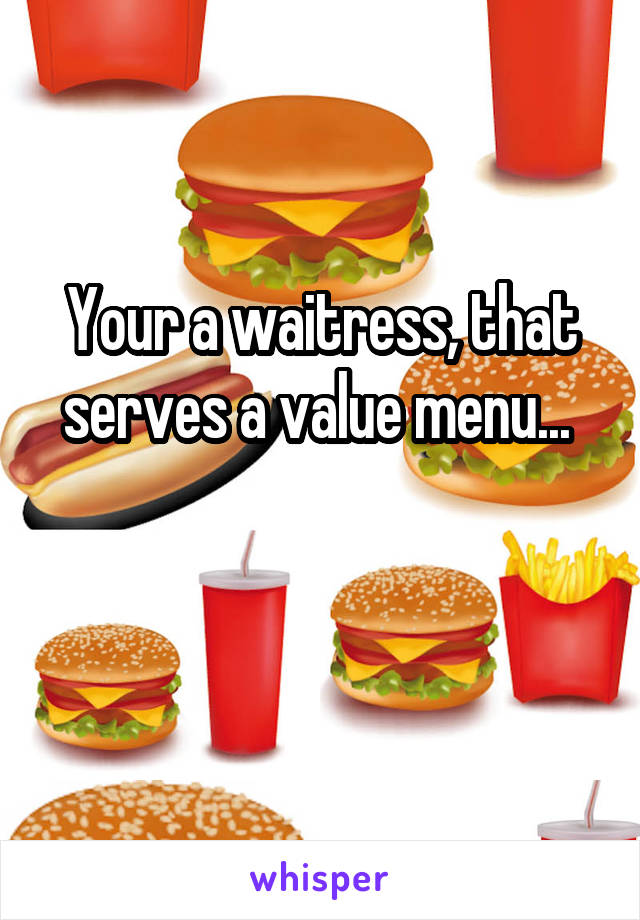 Your a waitress, that serves a value menu... 

