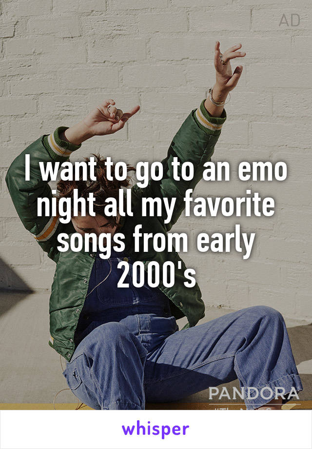 I want to go to an emo night all my favorite songs from early 2000's