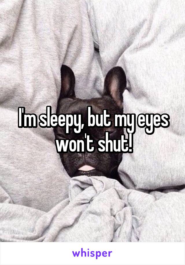 I'm sleepy, but my eyes won't shut!