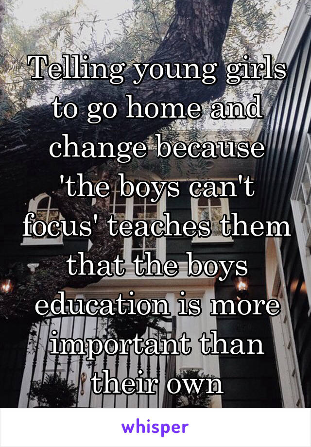 Telling young girls to go home and change because 'the boys can't focus' teaches them that the boys education is more important than their own