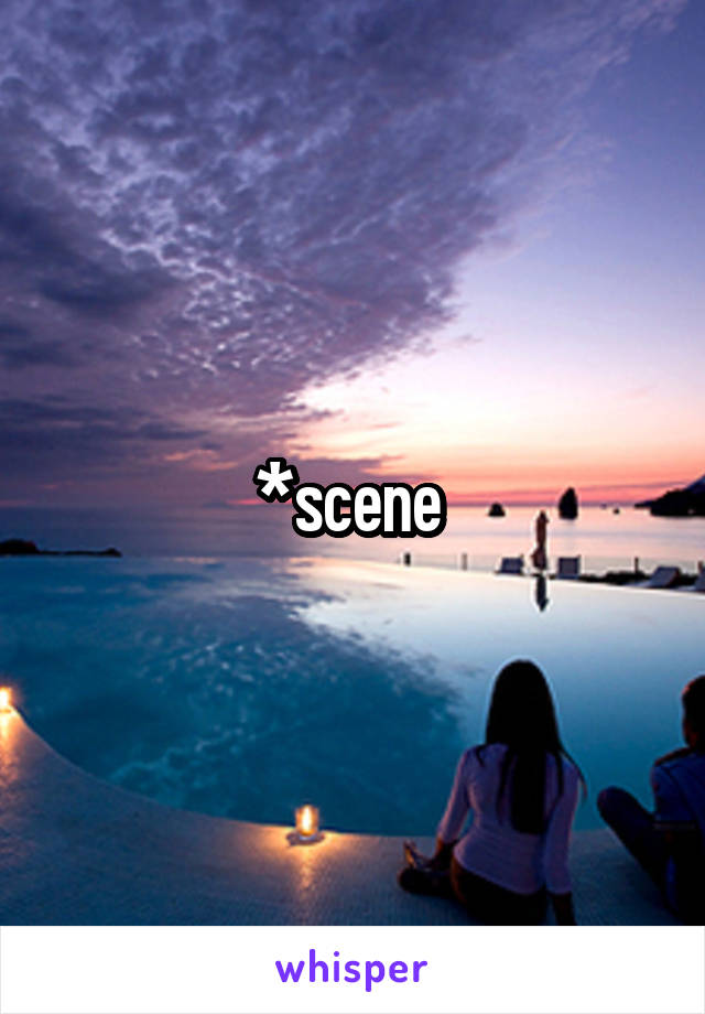 *scene 